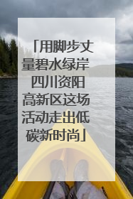 用脚步丈量碧水绿岸 四川资阳高新区这场活动走出低碳新时尚