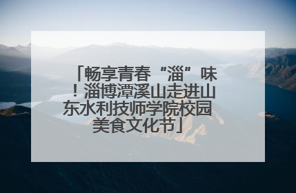 畅享青春“淄”味！淄博潭溪山走进山东水利技师学院校园美食文化节