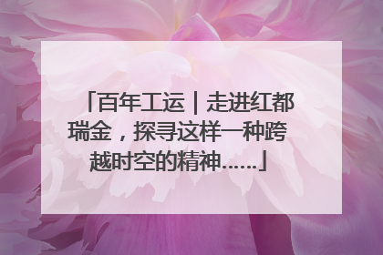 百年工运｜走进红都瑞金，探寻这样一种跨越时空的精神……