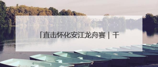 直击怀化安江龙舟赛｜千年龙舟魂，呐喊声震天！