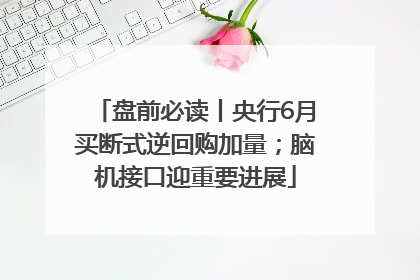 盘前必读丨央行6月买断式逆回购加量；脑机接口迎重要进展