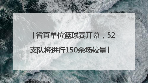 省直单位篮球赛开幕，52支队将进行150余场较量