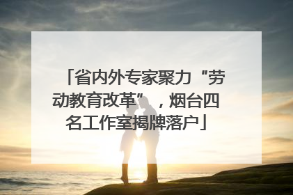 省内外专家聚力“劳动教育改革”，烟台四名工作室揭牌落户
