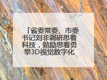 省委常委、市委书记刘非调研思看科技，勉励思看勇攀3D视觉数字化科技高峰