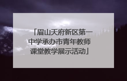 眉山天府新区第一中学承办市青年教师课堂教学展示活动