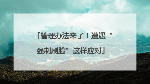 管理办法来了！遭遇“强制刷脸”这样应对