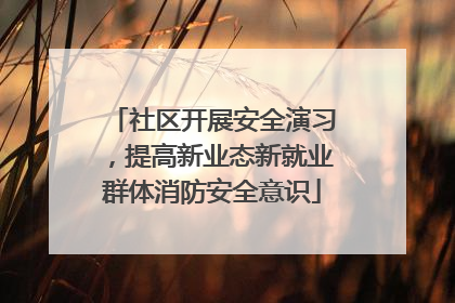 社区开展安全演习，提高新业态新就业群体消防安全意识