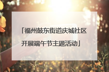福州鼓东街道庆城社区开展端午节主题活动