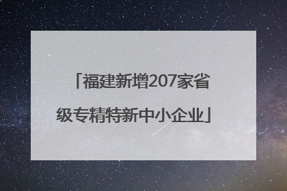 福建新增207家省级专精特新中小企业