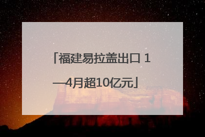 福建易拉盖出口 1—4月超10亿元