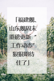 福建舰、山东舰周末重磅更新“工作动态” 狠狠期待住了