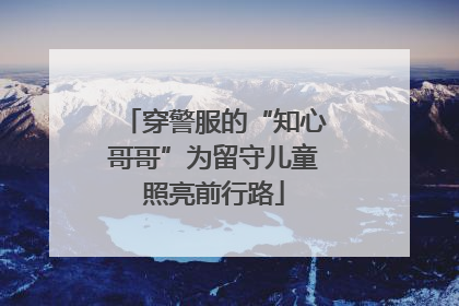 穿警服的“知心哥哥”为留守儿童照亮前行路