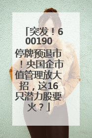 突发！600190停牌预退市！央国企市值管理放大招，这16只潜力股要火？