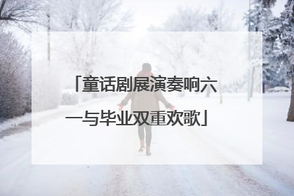 童话剧展演奏响六一与毕业双重欢歌
