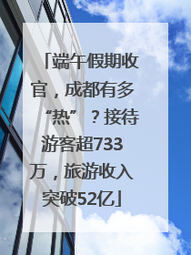 端午假期收官，成都有多“热”？接待游客超733万，旅游收入突破52亿