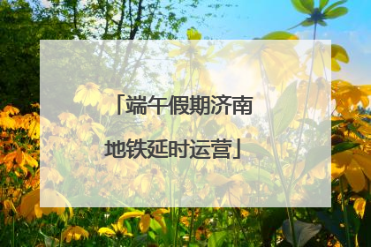 端午假期济南地铁延时运营