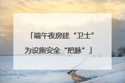 端午夜房建“卫士”为设施安全“把脉”