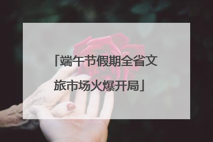 端午节假期全省文旅市场火爆开局