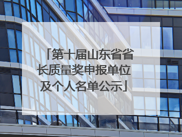 第十届山东省省长质量奖申报单位及个人名单公示