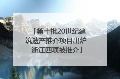第十批20世纪建筑遗产推介项目出炉 浙江四项被推介