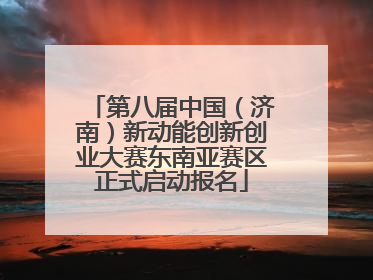 第八届中国（济南）新动能创新创业大赛东南亚赛区正式启动报名