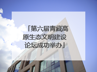 第六届青藏高原生态文明建设论坛成功举办