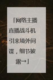 网络主播直播战斗机引来境外间谍，细节披露→