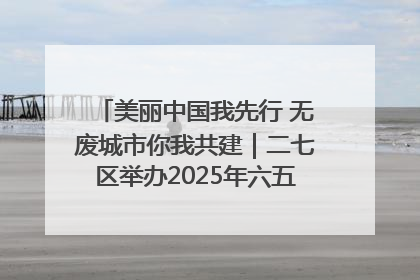 美丽中国我先行 无废城市你我共建｜二七区举办2025年六五环境日主题宣传活动