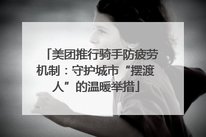 美团推行骑手防疲劳机制：守护城市“摆渡人”的温暖举措