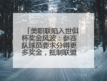 美职联陷入世俱杯奖金风波：参赛队球员要求分得更多奖金，抵制联盟的“剥削”