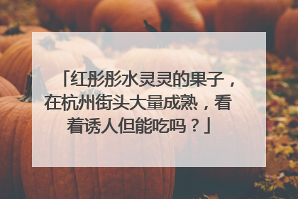 红彤彤水灵灵的果子，在杭州街头大量成熟，看着诱人但能吃吗？