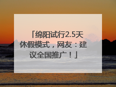 绵阳试行2.5天休假模式，网友：建议全国推广！