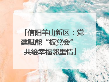 信阳羊山新区：党建赋能“板凳会” 共绘幸福邻里情