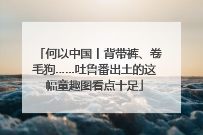 何以中国丨背带裤、卷毛狗……吐鲁番出土的这幅童趣图看点十足
