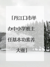 丹江口市举办中小学班主任基本功素养大赛