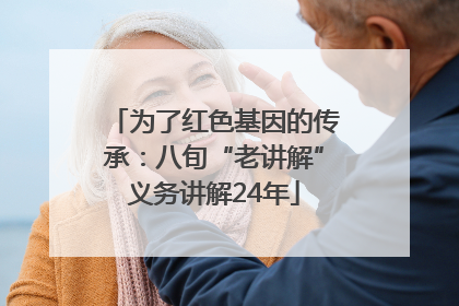 为了红色基因的传承：八旬“老讲解”义务讲解24年