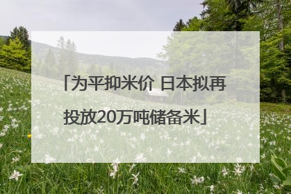 为平抑米价 日本拟再投放20万吨储备米