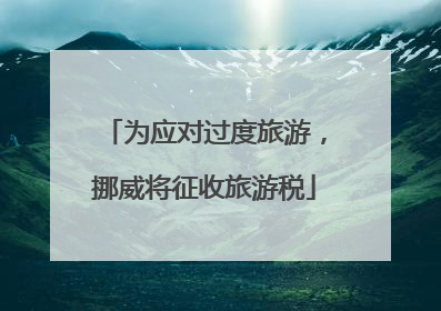 为应对过度旅游，挪威将征收旅游税