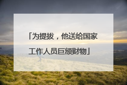 为提拔，他送给国家工作人员巨额财物