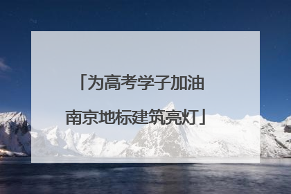 为高考学子加油 南京地标建筑亮灯