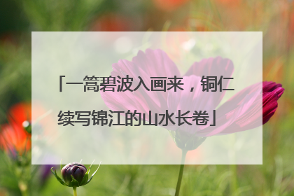 一篙碧波入画来，铜仁续写锦江的山水长卷