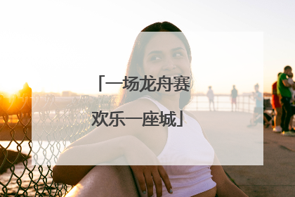 一场龙舟赛 欢乐一座城