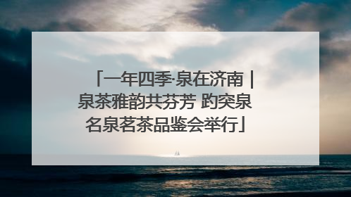 一年四季·泉在济南｜泉茶雅韵共芬芳 趵突泉名泉茗茶品鉴会举行