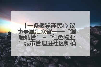 一条板凳连民心 议事亭里汇众智——“温暖城管”+“红色物业”城市管理进社区新模式绘就城市管理社区治理新画卷