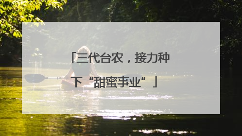 三代台农，接力种下“甜蜜事业”