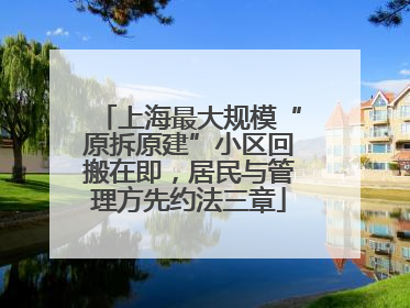 上海最大规模“原拆原建”小区回搬在即，居民与管理方先约法三章