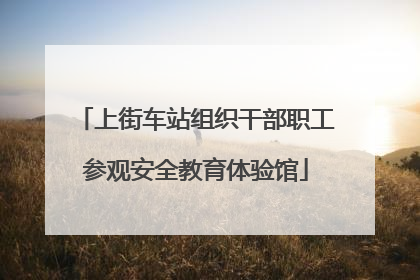 上街车站组织干部职工参观安全教育体验馆