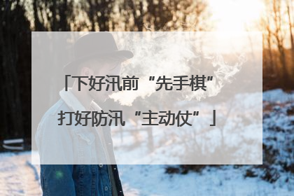 下好汛前“先手棋” 打好防汛“主动仗”