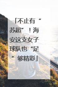 不止有“苏超”！海安这支女子球队也“足”够精彩