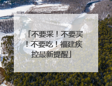不要采！不要买！不要吃！福建疾控最新提醒